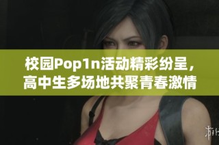 校园Pop1n活动精彩纷呈，高中生多场地共聚青春激情