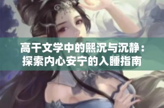 高干文学中的熙沉与沉静：探索内心安宁的入睡指南