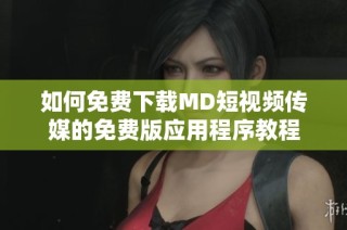 如何免费下载MD短视频传媒的免费版应用程序教程