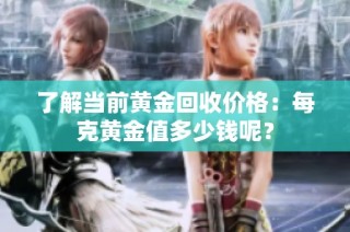 了解当前黄金回收价格：每克黄金值多少钱呢？
