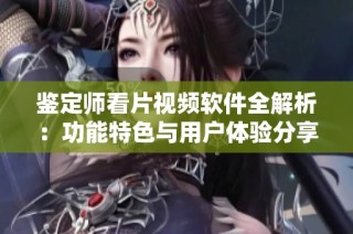 鉴定师看片视频软件全解析：功能特色与用户体验分享