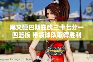 黑又硬巴斯狂砍三十七分一四篮板 带领球队取得胜利