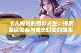 《儿媳妇的奇妙人生：探索家庭关系与成长蜕变的故事》