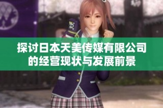 探讨日本天美传媒有限公司的经营现状与发展前景