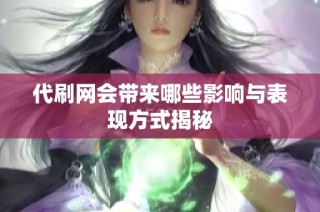 代刷网会带来哪些影响与表现方式揭秘