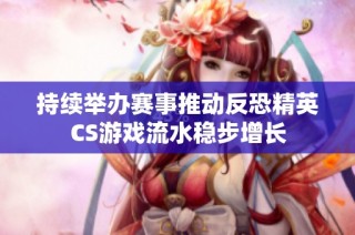 持续举办赛事推动反恐精英CS游戏流水稳步增长