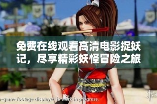 免费在线观看高清电影捉妖记，尽享精彩妖怪冒险之旅