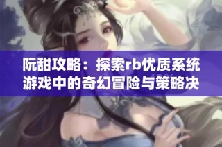 阮甜攻略：探索rb优质系统游戏中的奇幻冒险与策略决策