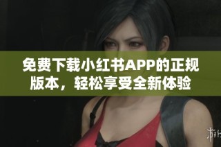 免费下载小红书APP的正规版本，轻松享受全新体验