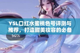 YSL口红水蜜桃色号评测与推荐，打造甜美妆容的必备选择
