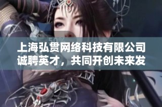 上海弘贯网络科技有限公司诚聘英才，共同开创未来发展新机遇