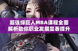 超强绿巨人MBA课程全面解析助你职业发展显著提升