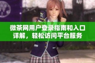 微茶网用户登录指南和入口详解，轻松访问平台服务