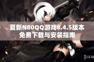 夏新N80QQ游戏8.4.5版本免费下载与安装指南