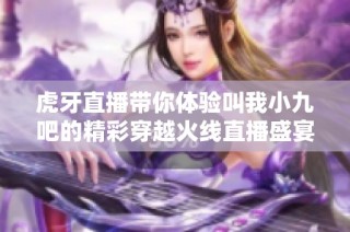 虎牙直播带你体验叫我小九吧的精彩穿越火线直播盛宴