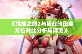 《性能之巅2与初战阶段全方位对比分析与评测》