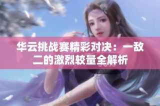 华云挑战赛精彩对决：一敌二的激烈较量全解析