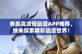各类高清短动漫APP推荐，快来探索精彩动漫世界！