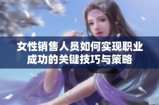 女性销售人员如何实现职业成功的关键技巧与策略