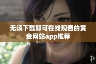 无须下载即可在线观看的黄金网站app推荐