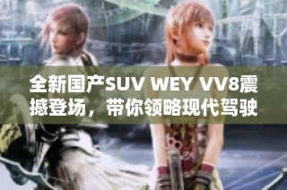 全新国产SUV WEY VV8震撼登场，带你领略现代驾驶体验