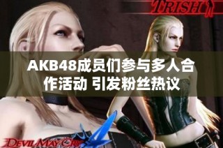AKB48成员们参与多人合作活动 引发粉丝热议