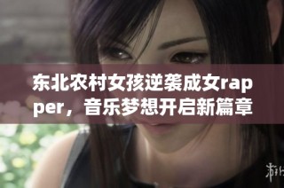 东北农村女孩逆袭成女rapper，音乐梦想开启新篇章