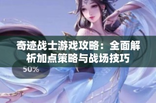 奇迹战士游戏攻略：全面解析加点策略与战场技巧