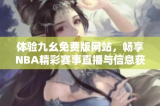体验九幺免费版网站，畅享NBA精彩赛事直播与信息获取