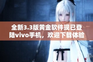 全新3.3版黄金软件现已登陆vivo手机，欢迎下载体验