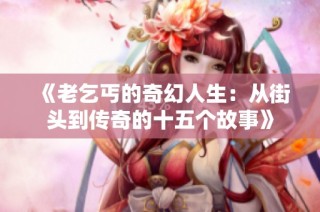 《老乞丐的奇幻人生：从街头到传奇的十五个故事》