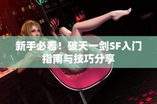 新手必看！破天一剑SF入门指南与技巧分享