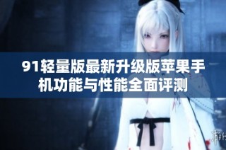 91轻量版最新升级版苹果手机功能与性能全面评测
