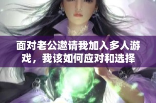 面对老公邀请我加入多人游戏，我该如何应对和选择
