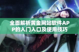 全面解析黄金网站软件APP的入门入口及使用技巧