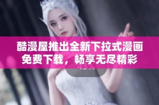 酷漫屋推出全新下拉式漫画免费下载，畅享无尽精彩