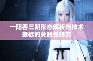 一阳吞三阴形态解析与技术指标的关联性研究