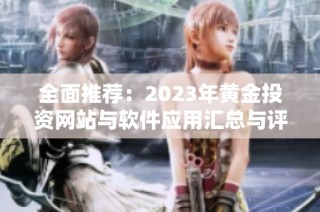 全面推荐：2023年黄金投资网站与软件应用汇总与评测