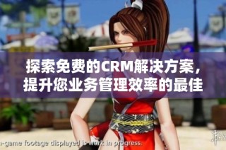 探索免费的CRM解决方案，提升您业务管理效率的最佳选择