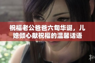 祝福老公爸爸六旬华诞，儿媳倾心献祝福的温馨话语