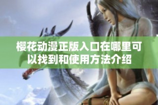 樱花动漫正版入口在哪里可以找到和使用方法介绍