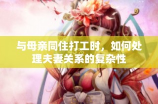 与母亲同住打工时，如何处理夫妻关系的复杂性