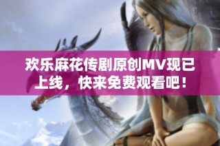 欢乐麻花传剧原创MV现已上线，快来免费观看吧！
