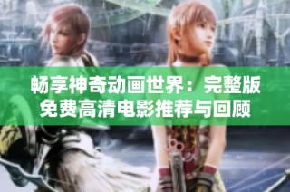 畅享神奇动画世界：完整版免费高清电影推荐与回顾