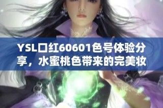 YSL口红60601色号体验分享，水蜜桃色带来的完美妆效