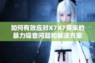 如何有效应对X7X7带来的暴力噪音问题和解决方案