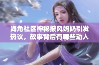 海角社区神秘披风妈妈引发热议，故事背后有哪些动人情节