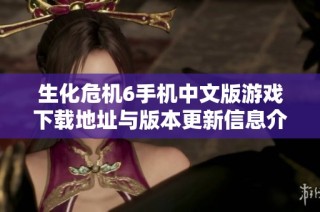 生化危机6手机中文版游戏下载地址与版本更新信息介绍
