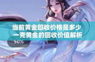 当前黄金回收价格是多少 一克黄金的回收价值解析