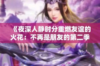 《夜深人静时分重燃友谊的火花：不再是朋友的第二季》
